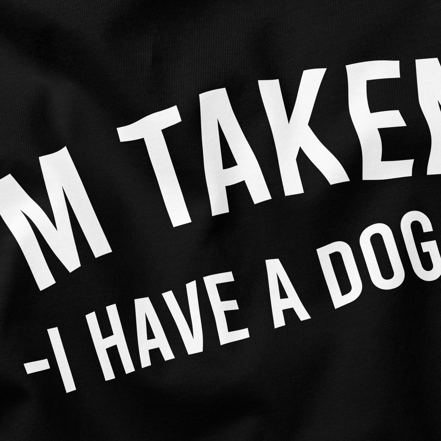 I'm Taken, I have a Dog T-Shirt - Funny Slogan T-Shirt - Dog Lover Tee