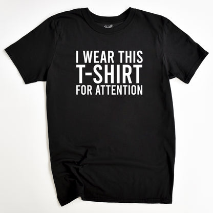 I Wear This T-Shirt for Attention - Funny Slogan T-Shirt - Humorous Unisex T-Shirts