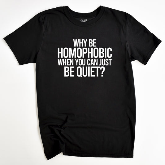 Black crew neck t-shirt with the text 'WHY BE HOMOPHobic WHEN YOU CAN JUST BE QUIET' printed in white.