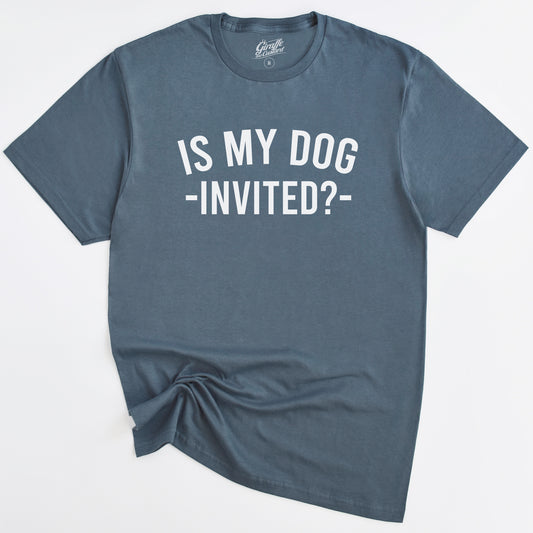 Is my Dog Invited? T-Shirt - Funny Slogan T-Shirt - Dog Lover