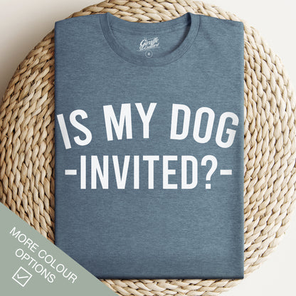 Is my Dog Invited? T-Shirt - Funny Slogan T-Shirt - Dog Lover