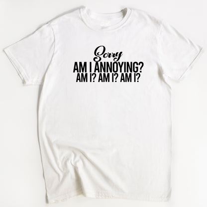 Annoying Person T-Shirt - Funny Slogan T-Shirt - Am I Annoying?