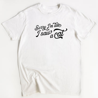 Sorry I'm Late, I Saw A Cat T-Shirt - Funny Slogan T-Shirt - Cat Lover