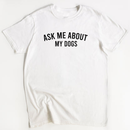 Ask Me About My Dogs T-Shirt - Funny Slogan T-Shirt - Dog Lover Tee